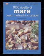 1000 ricette di mare. Pesci, molluschi, crostacei. Per preparare in modo semplice, orginale, gustoso antipasti, primi e secondi piatti