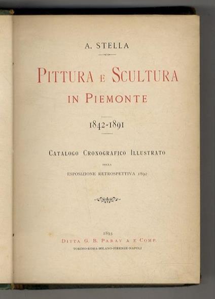 Pittura e scultura in Piemonte. 1842-1891. Catalogo cronografico illustrato della esposizione retrospettiva. 1892 - Antonio F. Stella - copertina