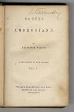 Noctes ambrosianae. By professor Wilson. A New edition in four volumes. Vol. I. Vol. II