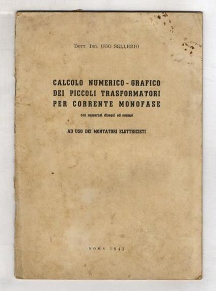 Calcolo numerico - grafico dei piccoli trasformatori per corrente monofase. Con numerosi disegni ed esempi. Ad uso dei montatori elettricisti - copertina