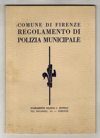 COMUNE DI FIRENZE. Regolamento di Polizia Municipale. Approvato con le deliberazioni podestabili, 28 settembre 1932, X - 9 dicembre 1932, X e 23 gennaio 1933, XI - copertina