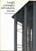 Luoghi E Immagini Dell'Industria Toscana - Storia E Permanenze