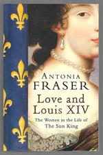 Love and Louis XIV - The Women in the Life of The Sun King