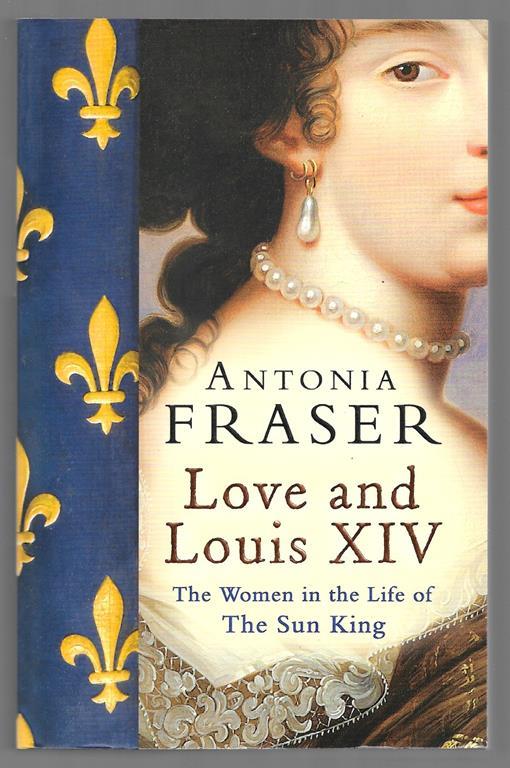 Love and Louis XIV - The Women in the Life of The Sun King - Antonia Fraser - copertina