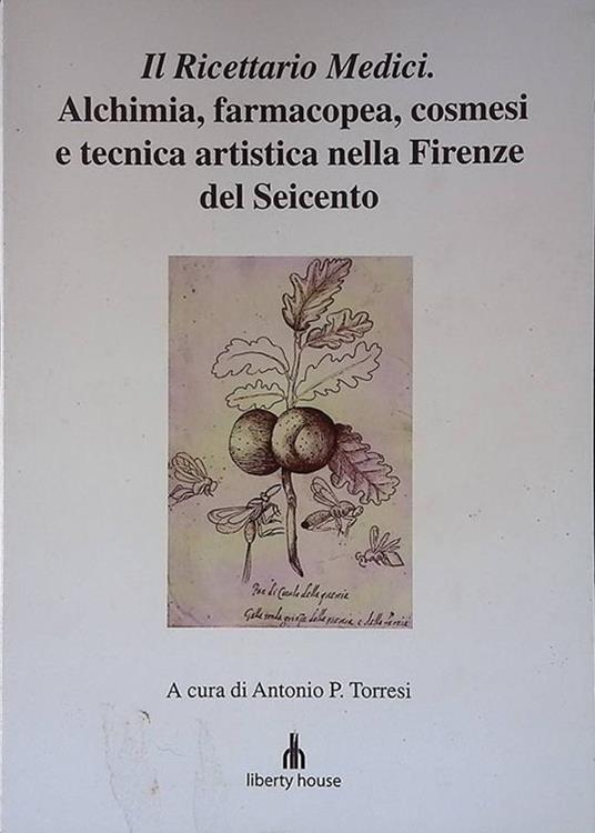 Il ricettario Medici. Alchimia, farmacopea, cosmesi e tecnica artistica nella Firenze del Seicento - Antonio P. Torresi - copertina