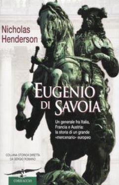 Eugenio di Savoia. Un generale fra Italia Francia e Austria: la storia di un grande mercenario europeo - Nicholas Henderson - copertina