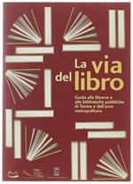 La Via Del Libro. Guida Lle Librerie E Alle Biblioteche Pubbliche Di Torino E Dell'Area Metropolitana