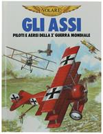 Gli Assi. Piloti E Aerei Della Ia Guerra Mondiale
