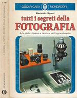 Tutti i segreti della fotografia. Arte della ripresa e tecnica dell'ingrandimento