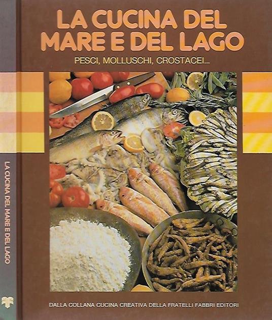 La cucina del mare e del lago. Pesci, molluschi, crostacei.. - copertina