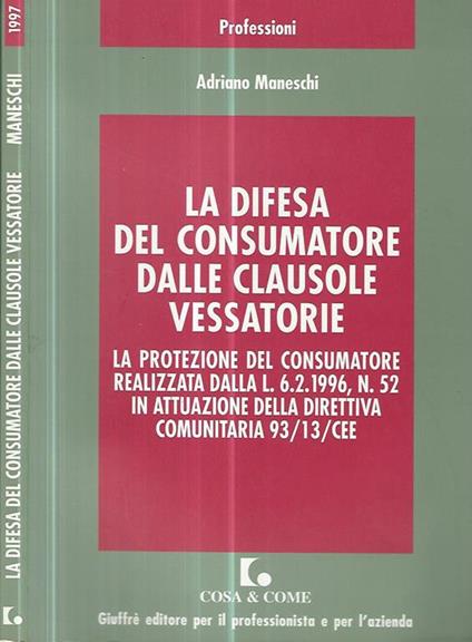 La difesa del consumatore dalle clausole vessatorie. La protezione del consumatore realizzata dalla L. 6.2.1996, n. 52 in attuazione della direttiva comunitaria 93/13/CEE - Adriano Maneschi - copertina