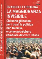 La maggioranza invisibile. Chi sono gli italiani per i quali la politica non fa nulla, e come potrebbero cambiare davvero l'Italia