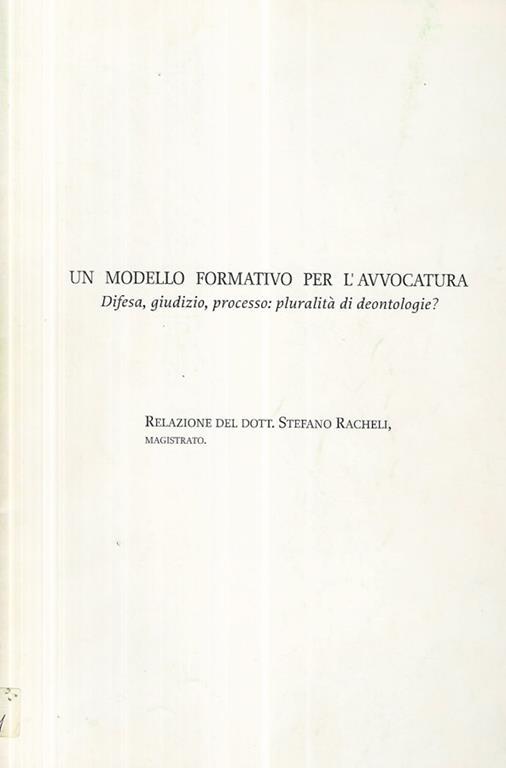 Un modello formativo per l'avvocatura . Difesa, giudizio, processo: pluralità di deontologie? - Stefano Racheli - copertina