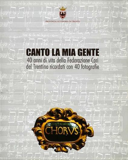 Canto la mia gente: 40 anni di vita della Federazione cori del Trentino ricordati con 40 fotografie - Mauro Neri - copertina