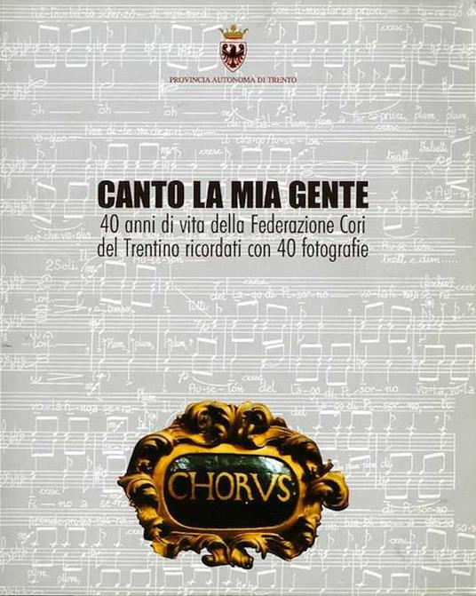 Canto la mia gente: 40 anni di vita della Federazione cori del Trentino ricordati con 40 fotografie - Mauro Neri - copertina