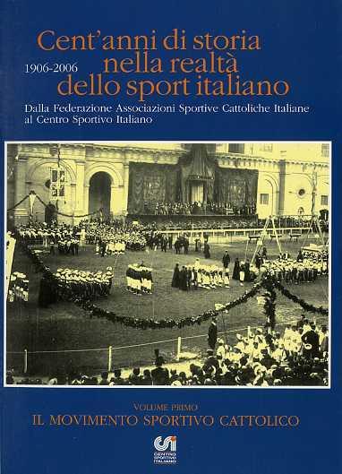 Cent’anni di storia nella realtà dello sport italiano: 1906-2006: dalla Federazione Associazioni Sportive Cattoliche Italiane al Centro Sportivo Italiano - Alberto Greganti - copertina