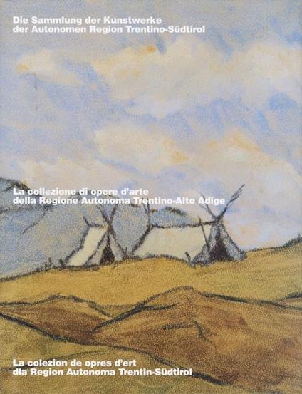 La collezione di opere d’arte della Regione Autonoma Trentino-Alto Adige = Die Sammlung der Kunstwerke der Autonomen Region Trentino-Südtirol = La colezion de opres d’ert dla Region Autonoma Trentin-Südtirol - Maurizio Scudiero - copertina