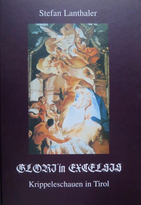 Glori in excelsis: Krippeleschauen in Tirol: Weihnachts und Fastenkrippen - Stefan Lanthaler - copertina