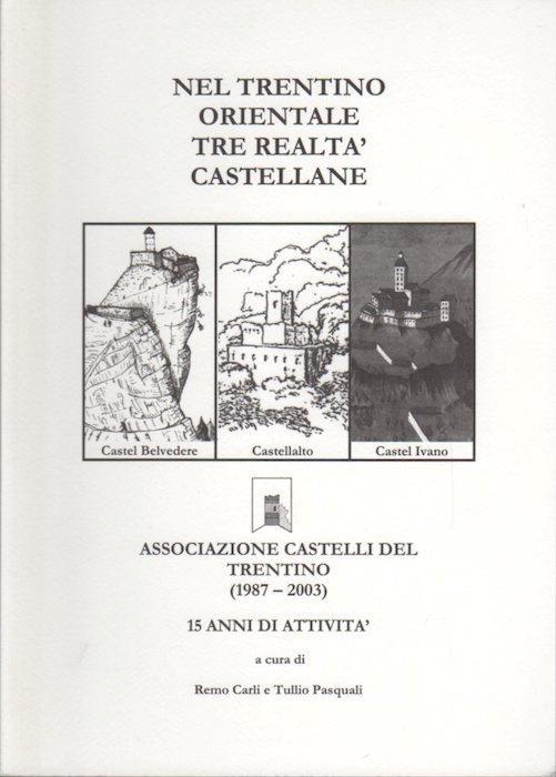 Nel trentino orientale tre realtà castellane: Castel Belvedere, Castellalto, Castel Ivano: Associazione castelli del Trentino, 1987-2003: 15 anni di attività - Tullio Pasquali - copertina