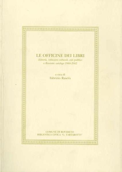 Le officine dei libri: editoria, istituzioni culturali, enti pubblici a Rovereto: catalogo 1980-2002 - Fabrizio Rasera - copertina
