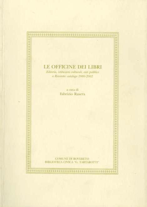 Le officine dei libri: editoria, istituzioni culturali, enti pubblici a Rovereto: catalogo 1980-2002 - Fabrizio Rasera - copertina