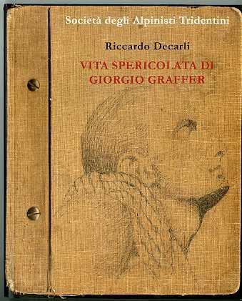 Vita spericolata di Giorgio Graffer: biografia, lettere, diari e fotografie inedite di un mito dell’alpinismo ed asso dell’aviazione - Riccardo Decarli - copertina