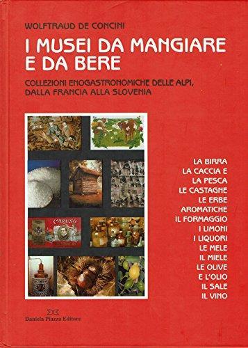 I musei da mangiare e da bere. Collezioni enogastronomiche delle Alpi, dalla Francia alla Slovenia - Wolftraud De Concini - copertina