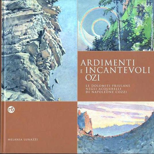 Ardimenti e incantevoli ozi: le Dolomiti friulane negli acquerelli di Napoleone Cozzi - Melania Lunazzi - copertina