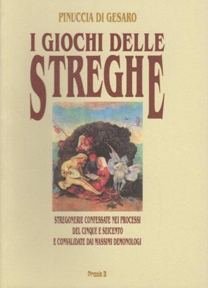 I giochi delle streghe: stregonerie confessate nei processi del Cinque e Seicento e convalidate dai massimi demonologi - Pinuccia Di Gesaro - copertina