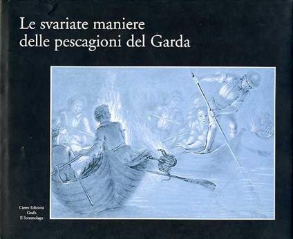 Le svariate maniere delle pescagioni del Garda: la pesca nell'Ottocento e le tavole del marchese Gianfilippi. - copertina