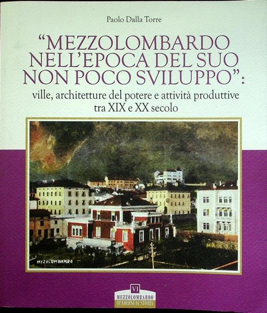Mezzolombardo nell'epoca del suo non poco sviluppo: ville, architetture del potere e attività produttive tra 19. e 20. secolo - Paolo Dalla Torre - copertina