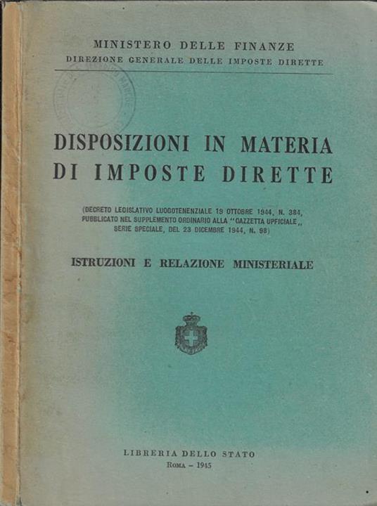 Disposizioni in materia di imposte dirette (decreto legislativo luogotenenziale 19 ottobre 1944, n. 384, pubblicato nel supplemento ordinario alla Gazzetta Ufficiale, serie speciale, del 23 dicembre 1944, n. 98)- Istruzioni e relazione ministeriale - copertina