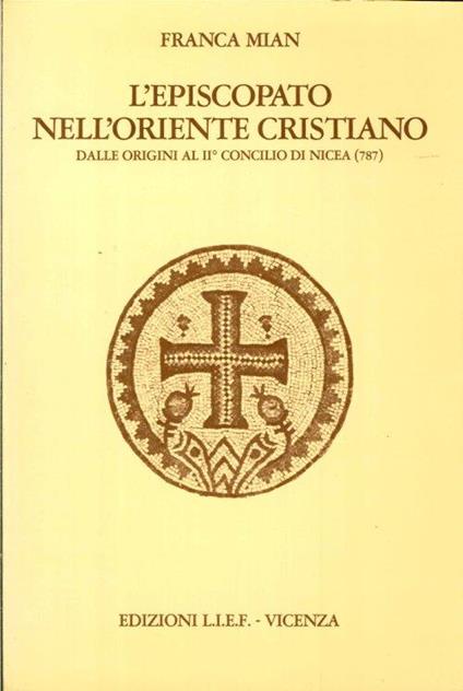 L' Episcopato nell'Oriente Cristiano, dalle Origini al II° Concilio di Nicea (787) - Franca Mian - copertina