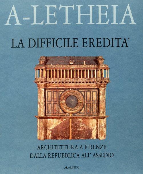 La difficile eredità. Architettura a Firenze dalla Repubblica all'assedio - Marco Dezzi Bardeschi - copertina