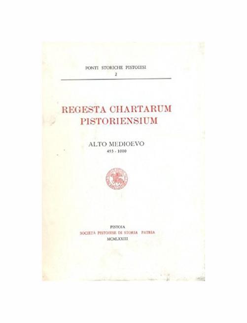 Regesta Chartarum Pistoriensium. Alto Medioevo (493-1000). 114 Regesti. Indice dei nomi propi e delle cose notevoli. Seguono gli indici dei roganti nella iudicaria Pistoriensis, dei notari esemplatori, dei vescovi pistoiesi - copertina