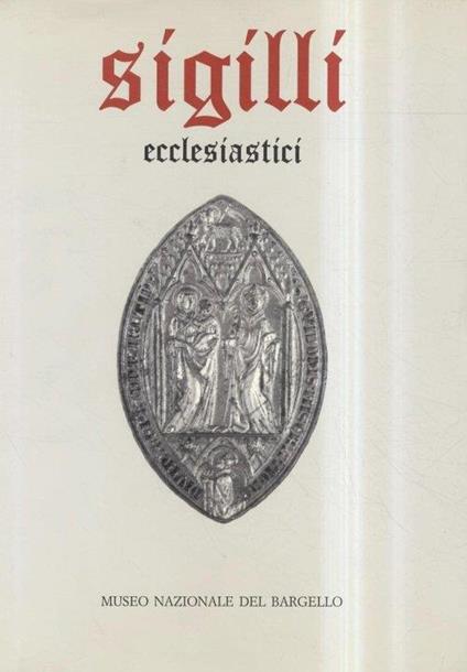 Museo del Bargello. Sigilli ecclesiastici e civili dei secoli XIII-XVIII. I. Sigilli ecclesiastici - copertina
