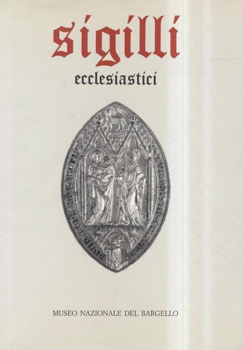 Museo del Bargello. Sigilli ecclesiastici e civili dei secoli XIII-XVIII. I. Sigilli ecclesiastici - copertina