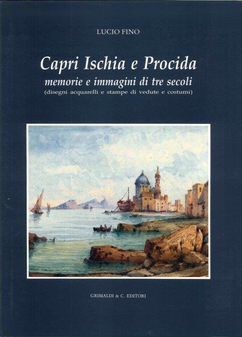 Capri, Ischia e Procida. Memorie e immagini di tre secoli. Disegni, acquerelli e stampe di vedute e costumi - Lucio Fino - copertina