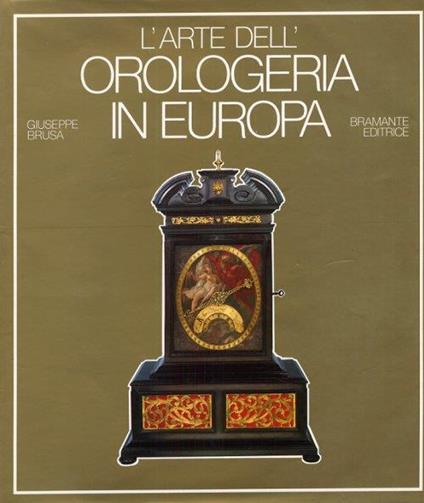 L' arte dell'orologeria in Europa. Sette secoli di orologi meccanici - Giuseppe Brusa - copertina