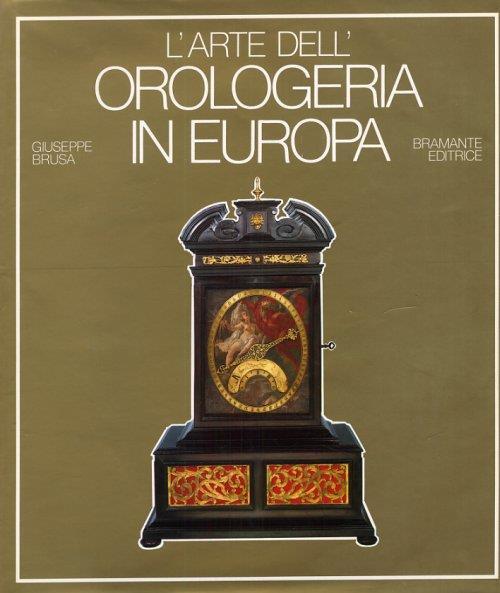 L' arte dell'orologeria in Europa. Sette secoli di orologi meccanici - Giuseppe Brusa - copertina