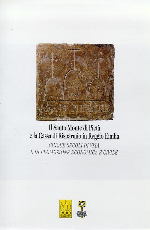 Il Santo Monte di Pietà e la Cassa di Risparmio in Reggio Emilia. Cinque secoli di vita e di promozione economica e civile - copertina