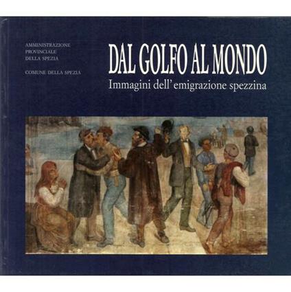 Dal golfo al mondo. Immagini dell'emigrazione spezzina - copertina