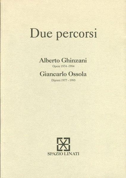 Due percorsi. Alberto Ghinazzi. Opere 1974-1994. Giancarlo Ossola. Dipinti 1977-1995 - copertina