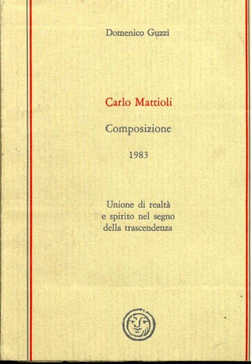 Carlo Mattioli. Composizione 1983. Unione di realtà e spirito nel segno della trascendenza - Domenico Guzzi - copertina