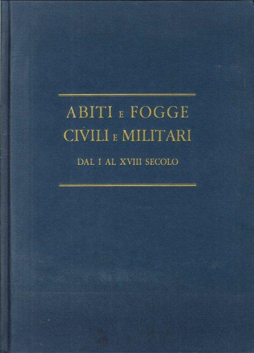 Abiti e Fogge. Civili e Militari dal I al XVIII Secolo - copertina