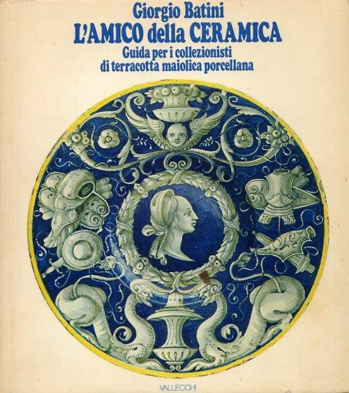 L' Amico della Ceramica. Guida per i Collezionisti di Terracotta Maiolica e Porcellana - Giorgio Batini - copertina