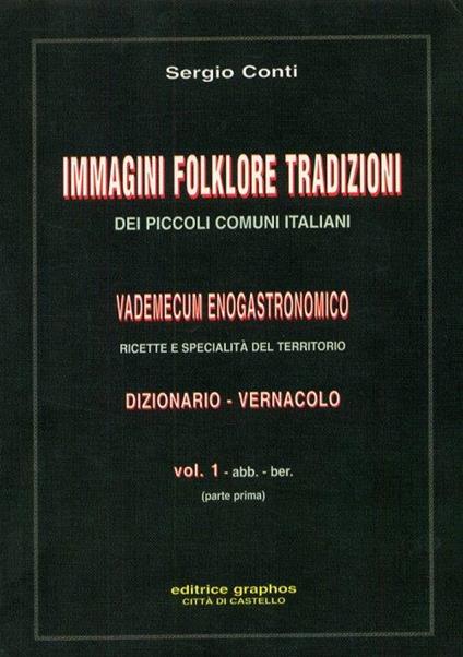 Immagini, folklore, tradizioni dei piccoli comuni italiani. Vademecum enogastronomico. Ricette e specialità del territorio. Dizionario-vernacolo - Sergio Conti - copertina