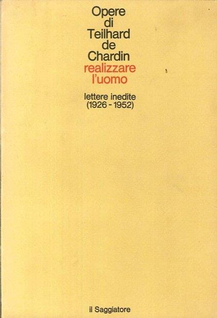 Realizzare l'uomo. Lettere inedite (1926-1952) - Pierre Teilhard de Chardin - copertina