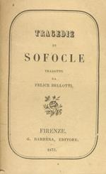 Tragedie di Sofocle. Tradotte da Felice Bellotti