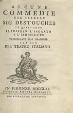 Alcune Commedie del celebre Sig. Destouches, le quali sono Il Superbo, l'Ingrato e l'Irresoluto. Trasportate dal franzese per uso del Teatro italiano